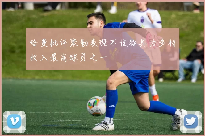 哈曼批评聚勒表现不佳称其为多特收入最高球员之一