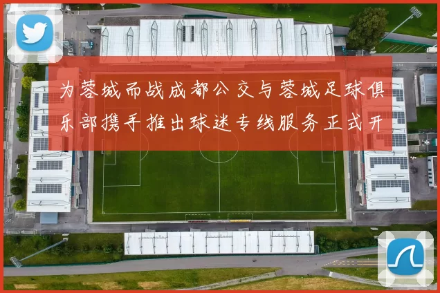 为蓉城而战成都公交与蓉城足球俱乐部携手推出球迷专线服务正式开通