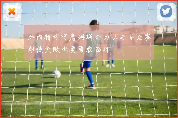 加内特呼吁詹姆斯全力以赴季后赛即使失败也要勇敢面对
