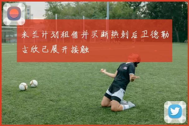 米兰计划租借并买断热刺后卫德勒古欣已展开接触