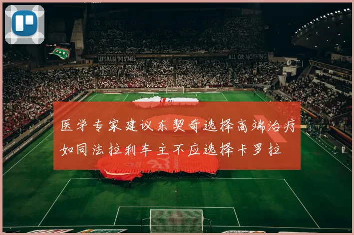 医学专家建议东契奇选择高端治疗如同法拉利车主不应选择卡罗拉