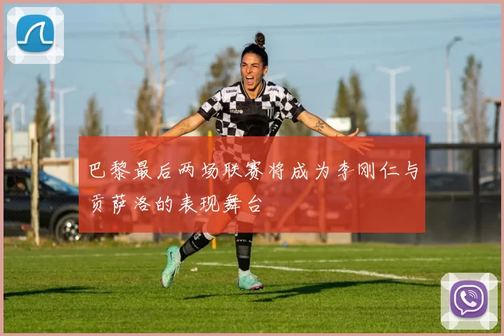 巴黎最后两场联赛将成为李刚仁与贡萨洛的表现舞台