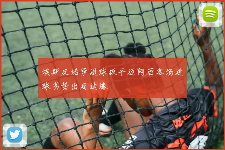 埃斯皮诺萨进球扳平迈阿密客场进球劣势出局边缘